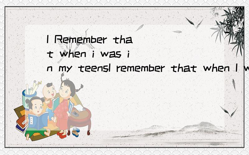 I Remember that when i was in my teensI remember that when I was in my teens,I used to refuse to obey many of the 