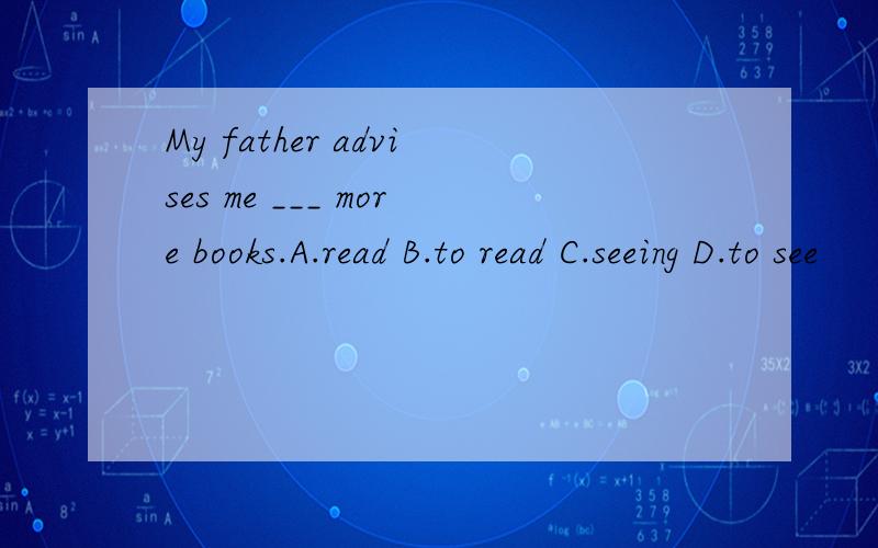 My father advises me ___ more books.A.read B.to read C.seeing D.to see