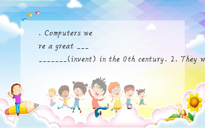 . Computers were a great __________(invent) in the 0th century. 2. They were too tired1. Computers were a great __________(invent) in the 0th century.2. They were too tired to walk any __________(far).3. __________(bind) affects about 45 million peop