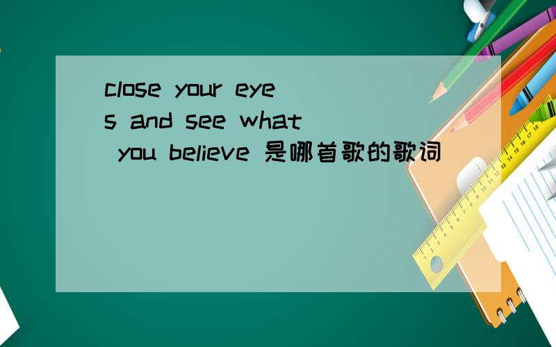 close your eyes and see what you believe 是哪首歌的歌词