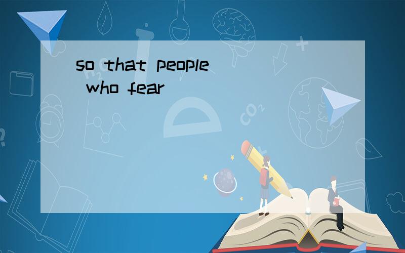 so that people who fear