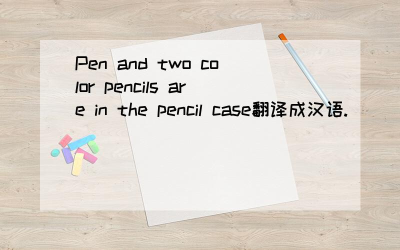 Pen and two color pencils are in the pencil case翻译成汉语.