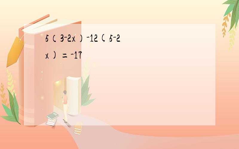 5（3-2x）-12(5-2x)=-17
