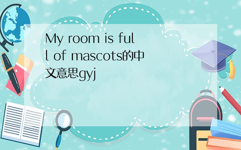 My room is full of mascots的中文意思gyj
