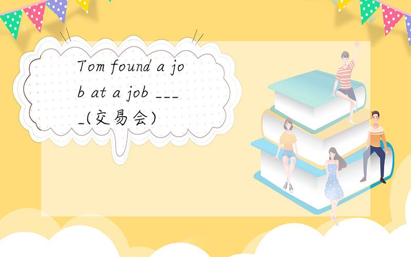 Tom found a job at a job ____(交易会)