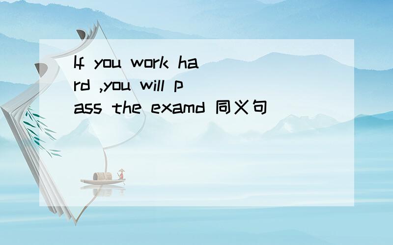 If you work hard ,you will pass the examd 同义句______ _______,_______you will pass the exam______ _______,_______you won`t pass the exam