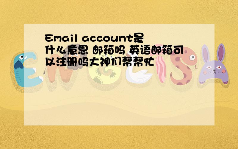 Email account是什么意思 邮箱吗 英语邮箱可以注册吗大神们帮帮忙