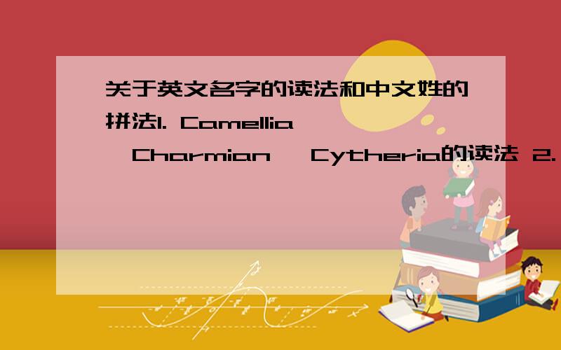 关于英文名字的读法和中文姓的拼法1. Camellia   Charmian   Cytheria的读法 2. 中文的姓 “邝”在英文怎样拼才能让老外容易点说、、、