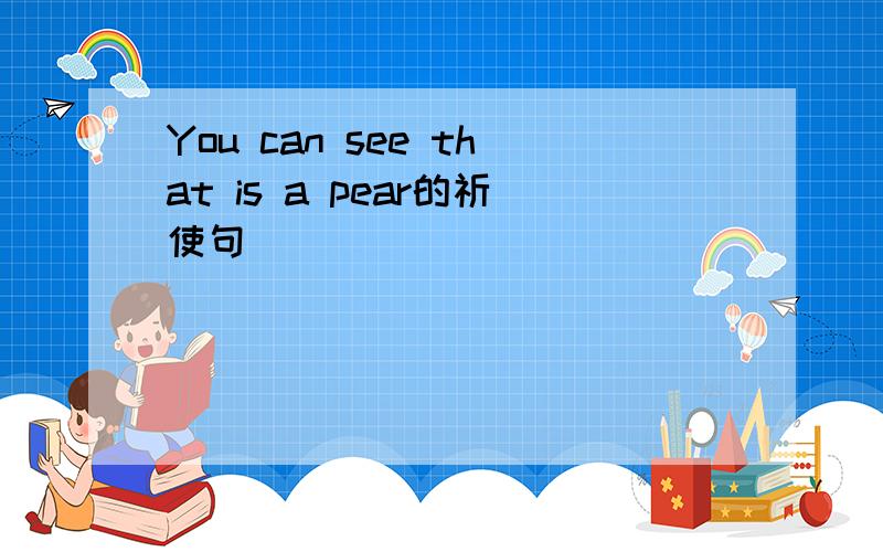 You can see that is a pear的祈使句
