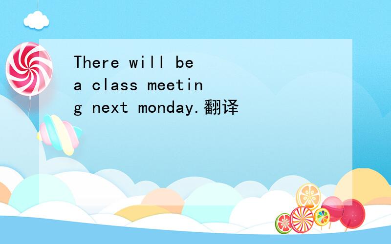 There will be a class meeting next monday.翻译