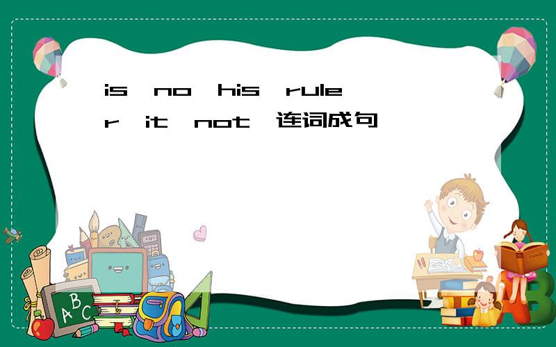 is,no,his,ruler,it,not,连词成句