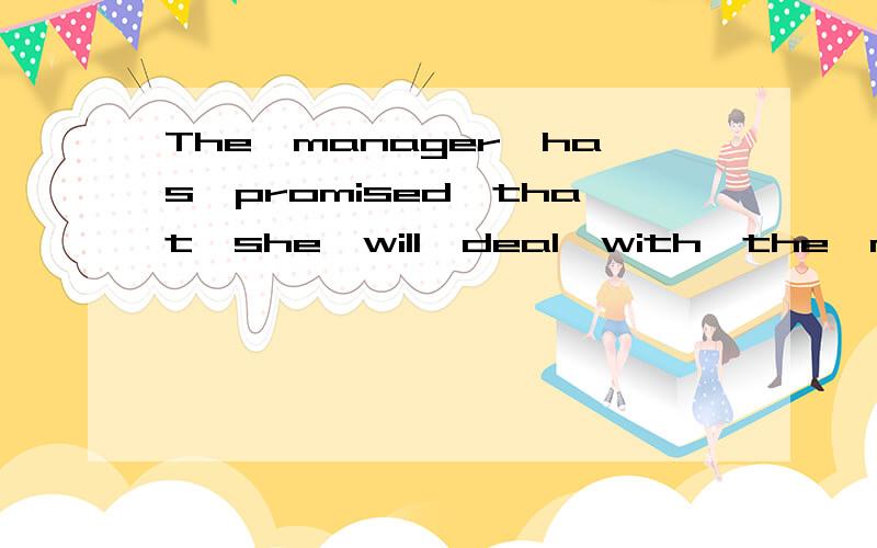The　manager　has　promised　that　she　will　deal　with　the　matter（immediate）____.