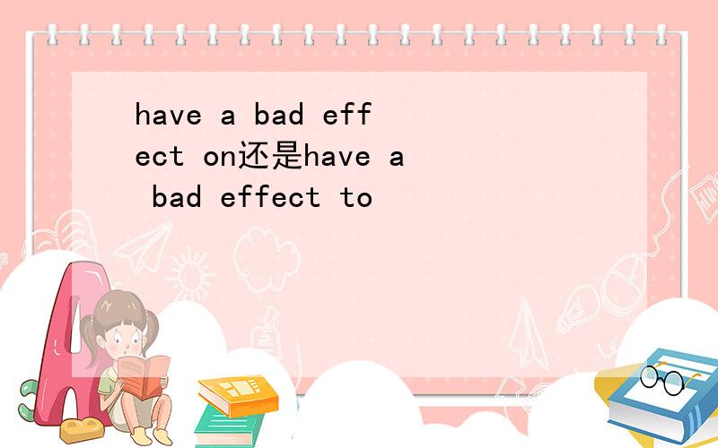 have a bad effect on还是have a bad effect to