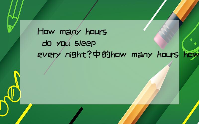 How many hours do you sleep every night?中的how many hours how much time how long how often