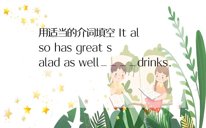 用适当的介词填空 It also has great salad as well____drinks.