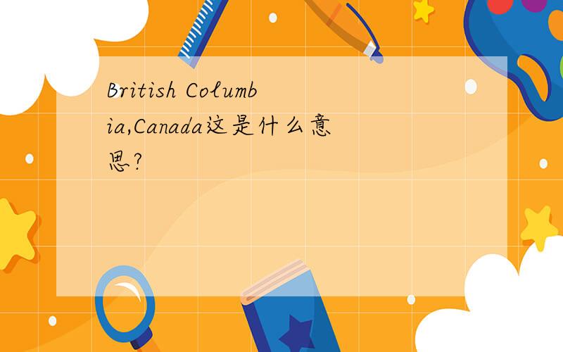 British Columbia,Canada这是什么意思?