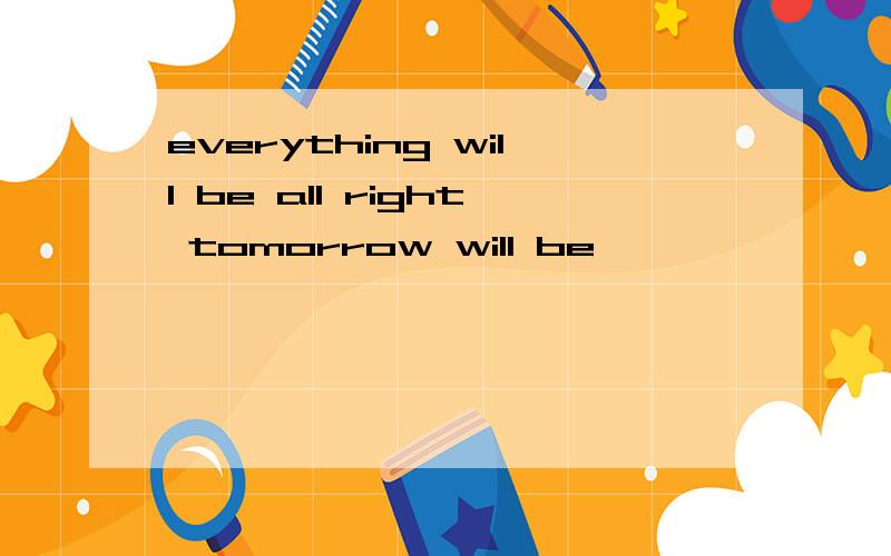 everything will be all right tomorrow will be