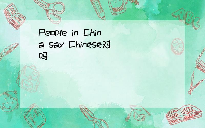 People in China say Chinese对吗