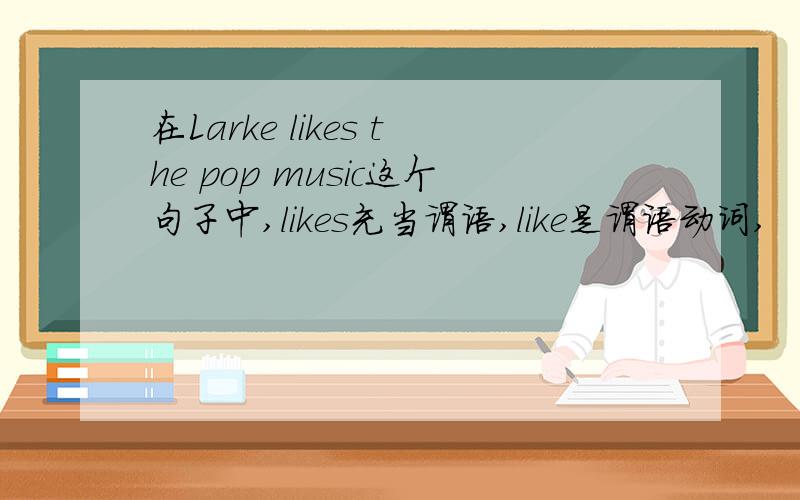 在Larke likes the pop music这个句子中,likes充当谓语,like是谓语动词,