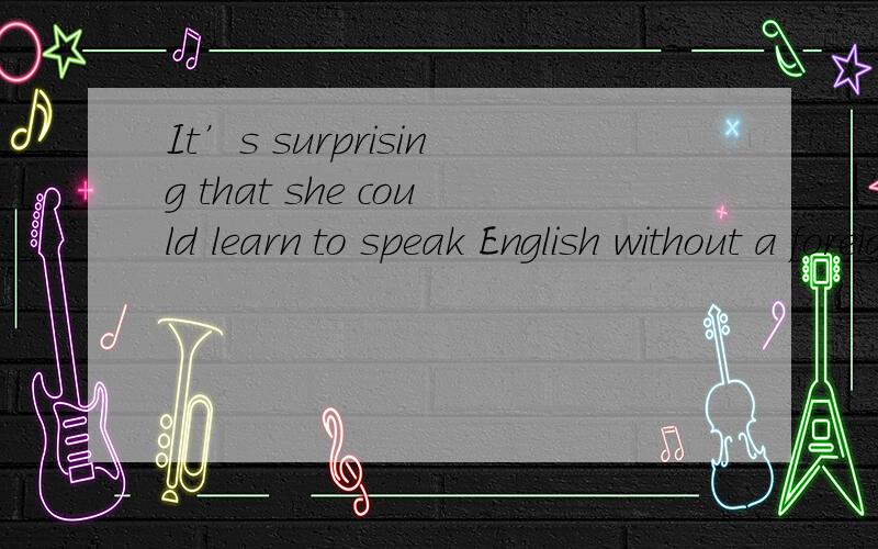 It’s surprising that she could learn to speak English without a foreign ______ at such an old age.A、 tone B、 accent C、 sound D、pronuciation