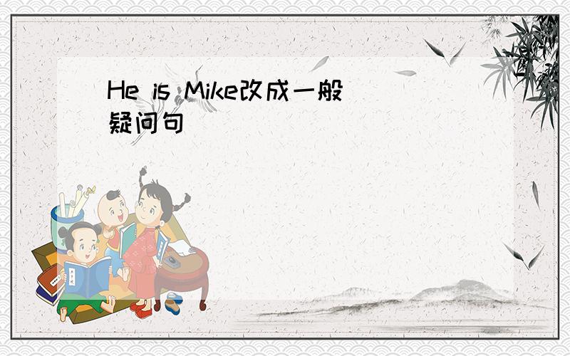 He is Mike改成一般疑问句