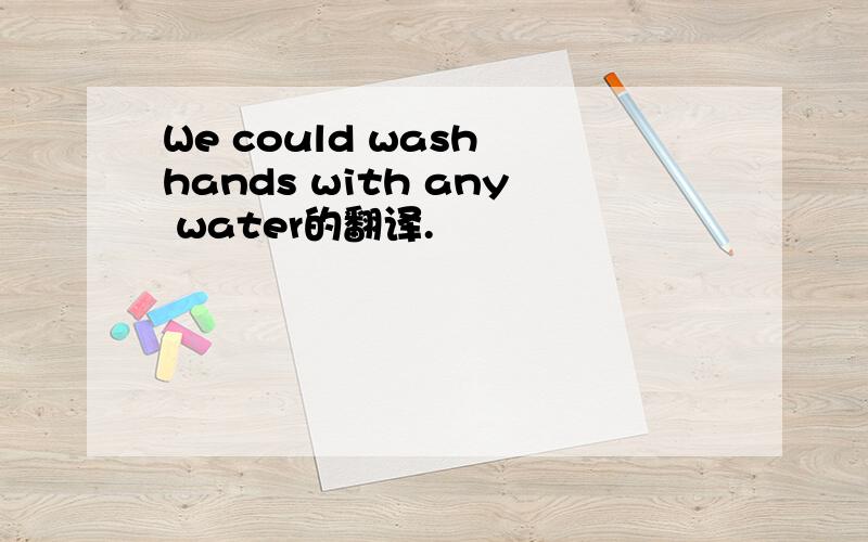 We could wash hands with any water的翻译.