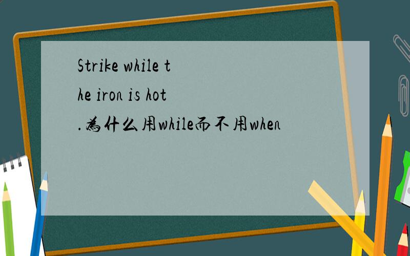 Strike while the iron is hot.为什么用while而不用when