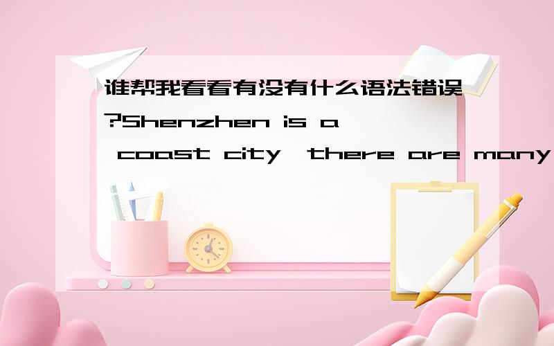 谁帮我看看有没有什么语法错误?Shenzhen is a coast city,there are many fine park,such as zhongshan park,lixiang park.The park everymorning have losts of old man,.shenzhen is also famous for is a tourist destination such as East OCT, Splen