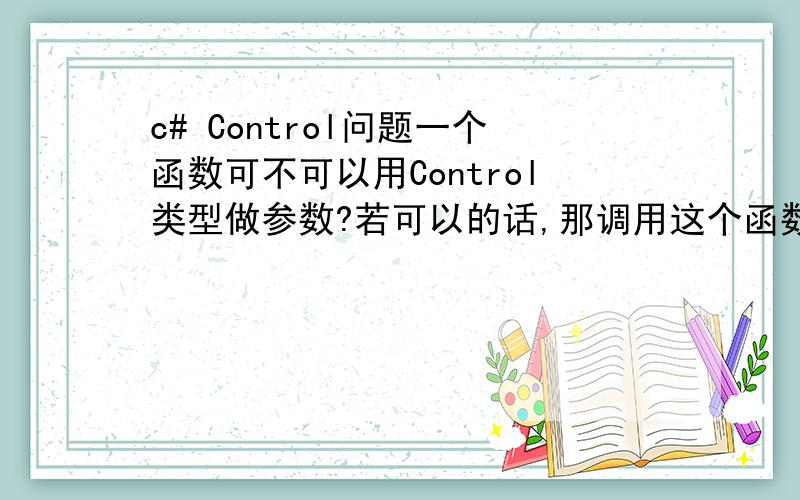 c# Control问题一个函数可不可以用Control类型做参数?若可以的话,那调用这个函数的时候参数怎么写?