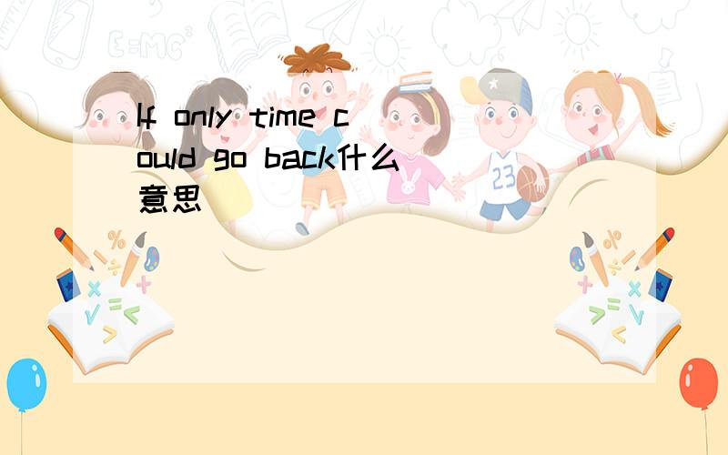 If only time could go back什么意思