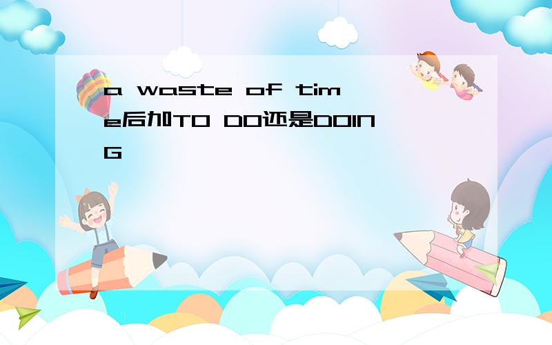 a waste of time后加TO DO还是DOING