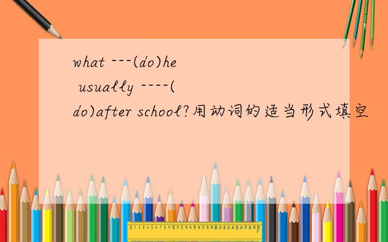 what ---(do)he usually ----(do)after school?用动词的适当形式填空