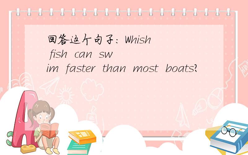 回答这个句子: Whish  fish  can  swim  faster  than  most  boats?