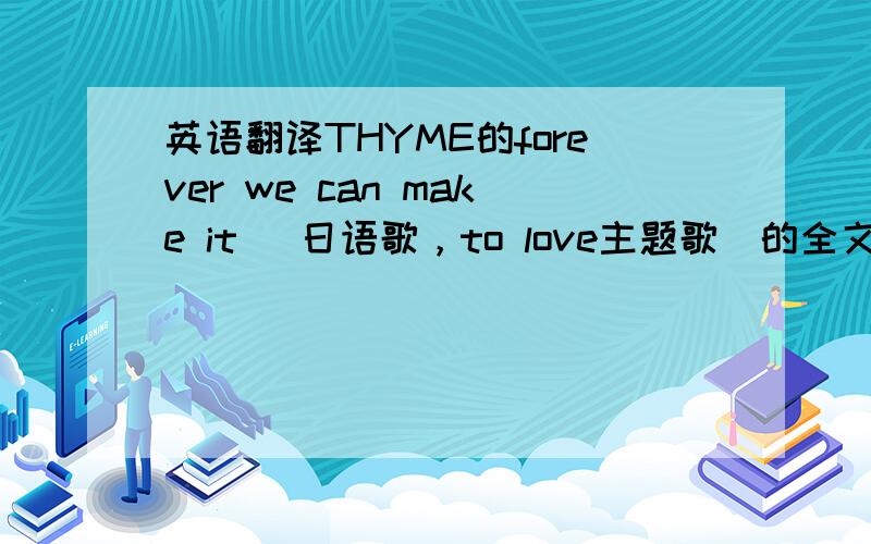 英语翻译THYME的forever we can make it （日语歌，to love主题歌）的全文翻译