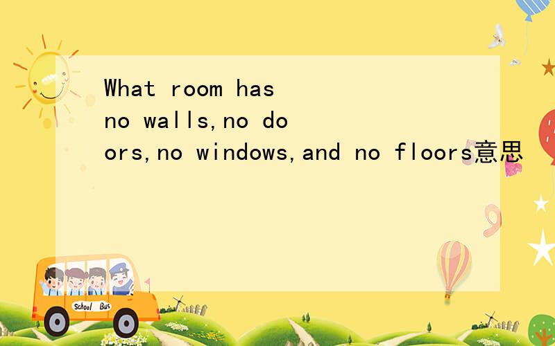 What room has no walls,no doors,no windows,and no floors意思