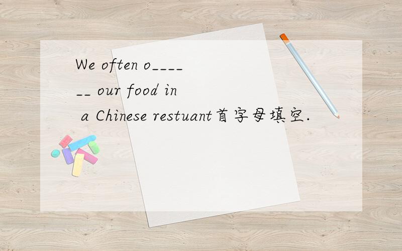 We often o______ our food in a Chinese restuant首字母填空.