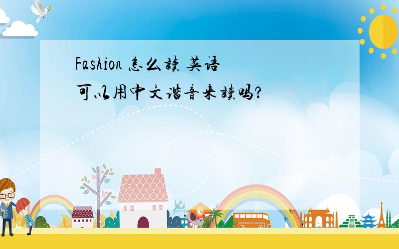 Fashion 怎么读 英语可以用中文谐音来读吗?