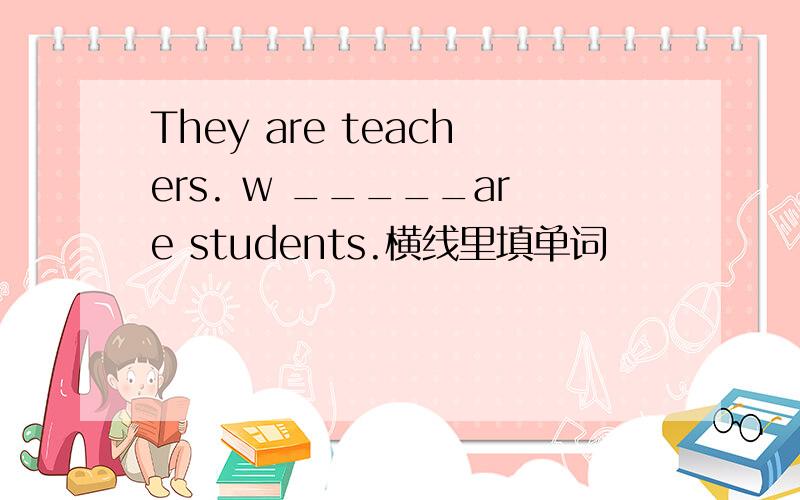 They are teachers. w _____are students.横线里填单词