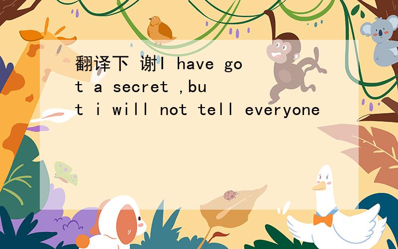 翻译下 谢I have got a secret ,but i will not tell everyone
