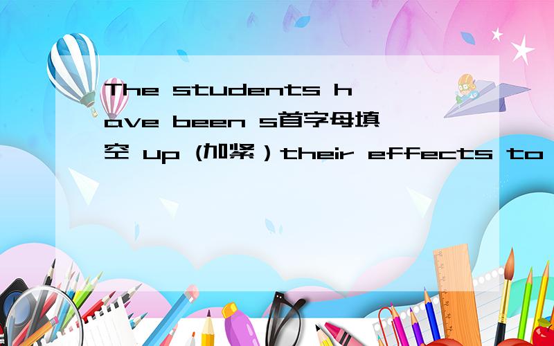 The students have been s首字母填空 up (加紧）their effects to prepare the coming final exam