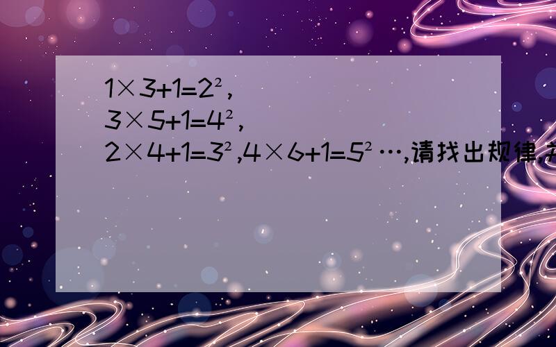 1×3+1=2²,3×5+1=4²,2×4+1=3²,4×6+1=5²…,请找出规律,并用含有一个字母的式子表示出来.