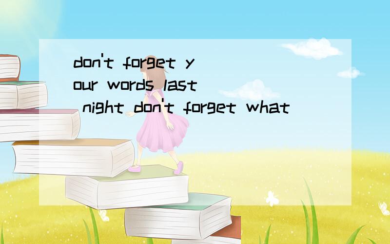 don't forget your words last night don't forget what ___ ___last night.同义句转换