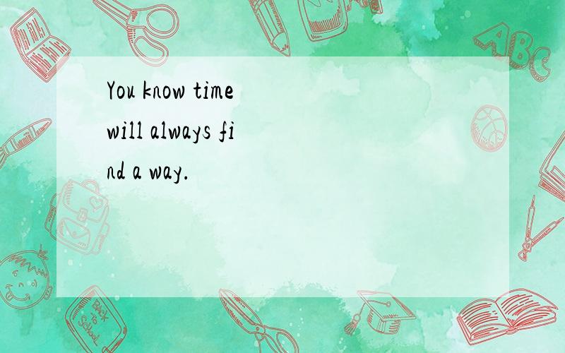 You know time will always find a way.