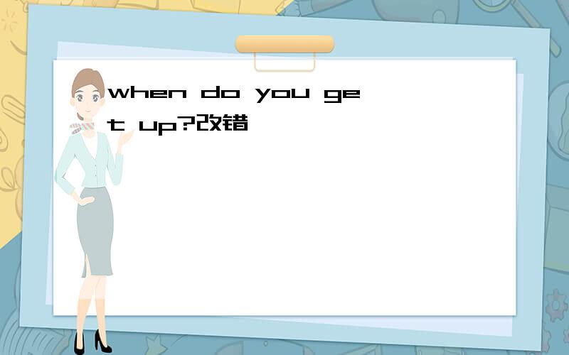 when do you get up?改错