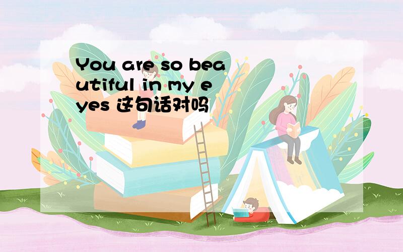You are so beautiful in my eyes 这句话对吗