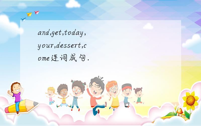 and,get,today,your,dessert,come连词成句.