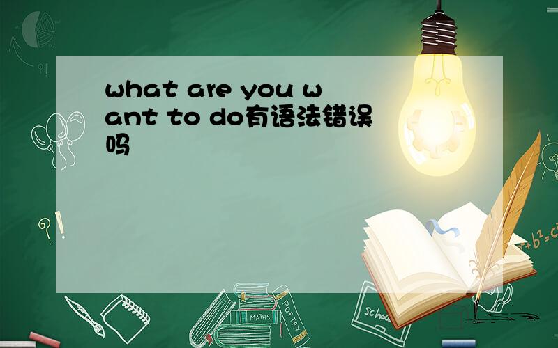 what are you want to do有语法错误吗