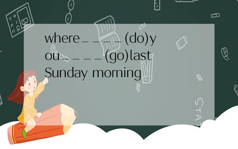where____(do)you____(go)lastSunday morning