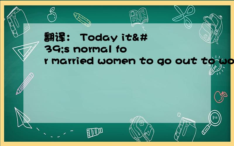 翻译： Today it's normal for married women to go out to work翻译： Today it's normal for married women to go out to work,but is was less common in the past