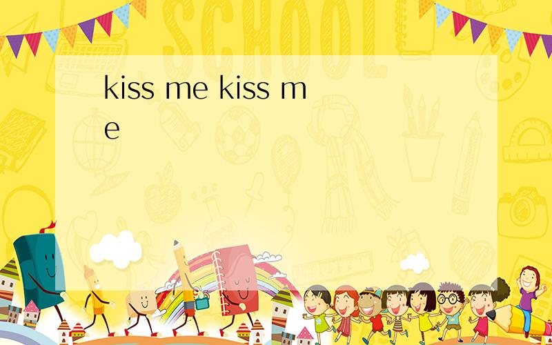 kiss me kiss me